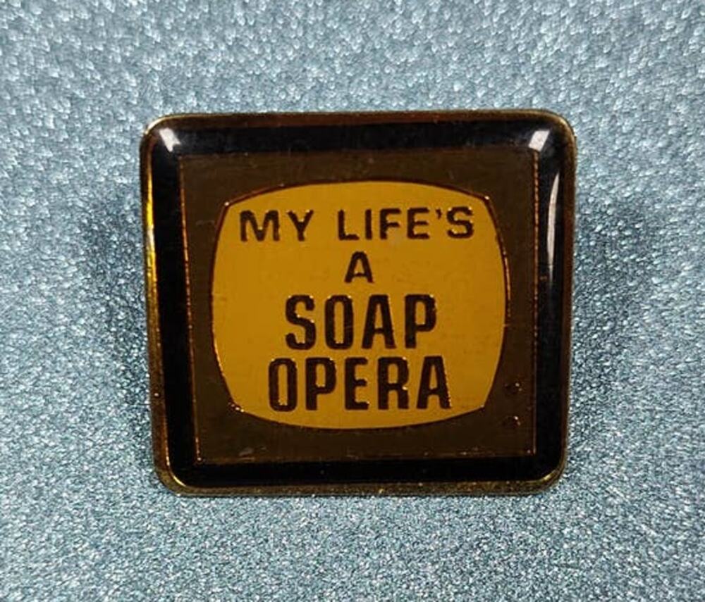 My Life is a Soap Opera Funny Pin Hat, Lapel, Lanyard, Apron, Jacket or Backpack
